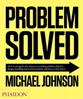 Problem solved : how to recognize the nineteen recurring problems faced in design, branding and communication and how to solve them; Michael Johnson; 2012