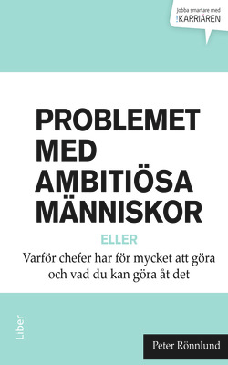 Problemet med ambitiösa människor eller Varför chefer har för mycket att göra och vad du kan göra åt det; Peter Rönnlund; 2014