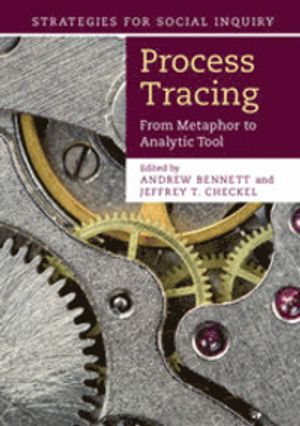 Process tracing : from metaphor to analytic tool; Andrew Bennett, Jeffrey T. Checkel; 2015