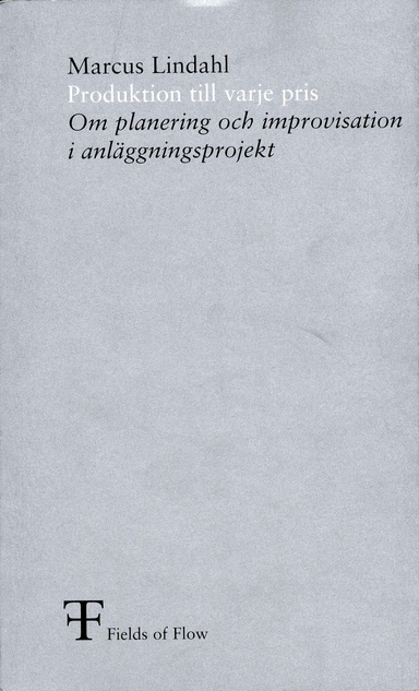 Produktion till varje pris : om planering och improvisation i anläggningsprojekt; Marcus Lindahl, Fields of Flow,; 2003