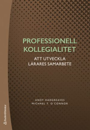 Professionell kollegialitet : om att utveckla lärares samarbete; Andy Hargreaves, Michael T. O´Connor; 2019