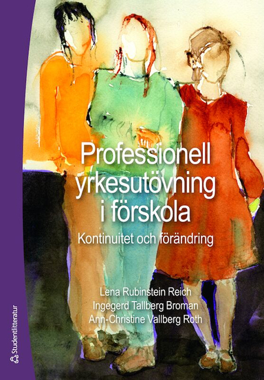 Professionell yrkesutövning i förskola : kontinuitet och förändring; Ingegerd Tallberg Broman, Ann-Christine Vallberg Roth, Lena Rubinstein Reich; 2017