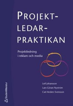 Projektledarpraktikan : projektledning i reklam och media; Leif Johansson, Lars-Göran Nyström, Carl Anders Svensson; 2004