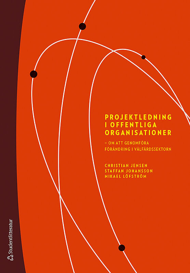 Projektledning i offentliga organisationer : om att genomföra förändring i välfärdssektorn; Christian Jensen, Staffan Johansson, Mikael Löfström; 2017