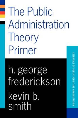 Public Administration Theory Primer; Kevin B Smith, H George Frederickson; 2003