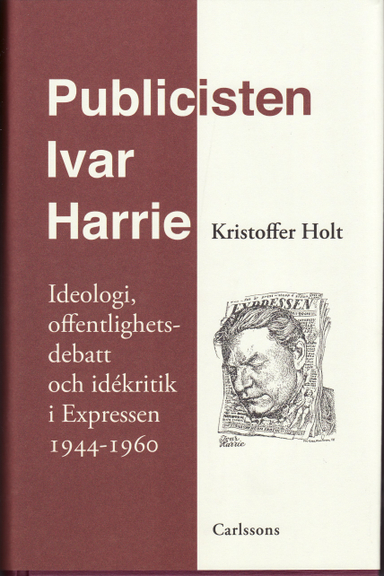 Publicisten Ivar Harrie -  Ideologi, offentlighetsdebatt och idékritik i Ex; Kristoffer Holt; 2008