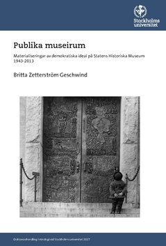 Publika museirum : materialiseringar av demokratiska ideal på Statens historiska museum 1943-2013; Britta Zetterström Geschwind; 2017