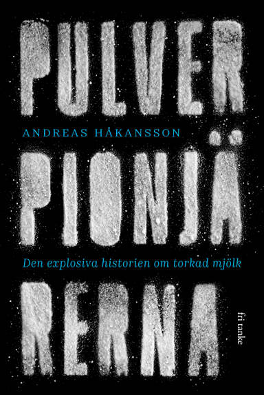 Pulverpionjärerna : den explosiva historien om torkad mjölk; Andreas Håkansson; 2020