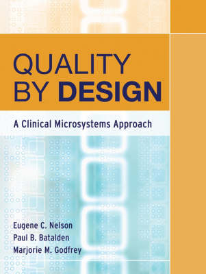 Quality By Design: A Clinical Microsystems Approach; Eugene C. Nelson, Paul B. Batalden, Marjorie M. Godfrey; 2007