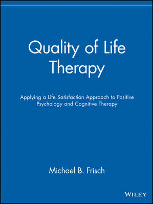 Quality of Life Therapy: Applying a Life Satisfaction Approach to Positive; Michael B. Frisch; 2005