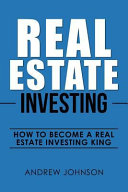 Real Estate Investing: How to Become a Real Estate Investing King: The Ultimate Real Estate Investment Blueprint; Andrew Johnson; 2017