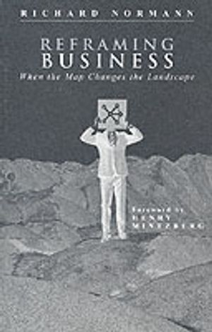 Reframing Business: When the Map Changes the Landscape; Richard Normann; 2001