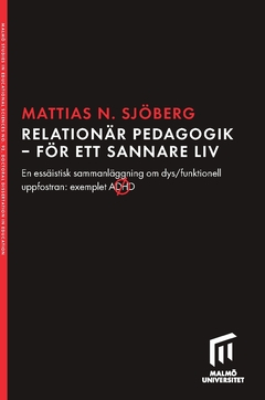 Relationär pedagogik - för ett sannare liv : en essäistisk sammanläggning om dys/funktionell uppfostran: exemplet ADHD; Mattias Nilsson Sjöberg; 2022