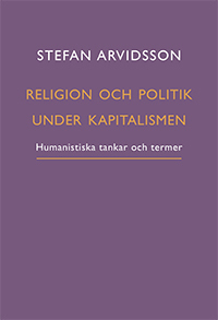 Religion och politik under kapitalismen : humanistiska tankar och termer; Stefan Arvidsson; 2022