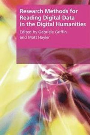 Research Methods for Reading Digital Data in the Digital Humanities; Gabriele Griffin, Matt Hayler; 2016