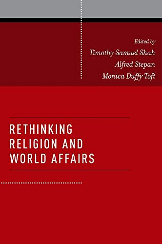 Rethinking Religion and World Affairs; Timothy Samuel Shah; 2012