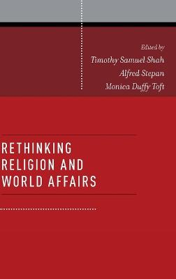 Rethinking Religion and World Affairs; Timothy Samuel Shah; 2012