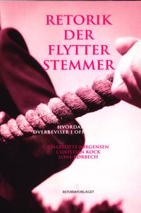 Retorik der flytter stemmer : hvordan man overbeviser i offentlig debat; Charlotte Jørgensen, Christian Kock, Lone Rørbech; 2011