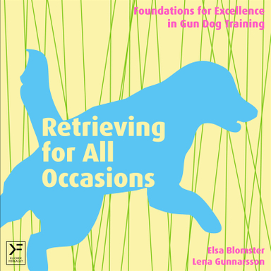 Retrieving for all occasions : foundations for excellence in gun dog training; Elsa Blomster, Lena Gunnarsson; 2015