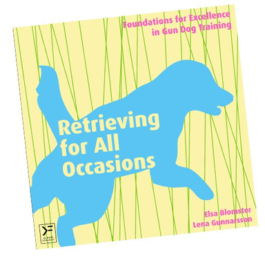 Retrieving for all occasions : foundations for exellence in gun dog training; Elsa Blomster, Lena Gunnarsson; 2015