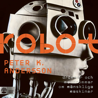 Robot : drömmar och mardrömmar om mänskliga maskiner; Peter K. Andersson; 2024