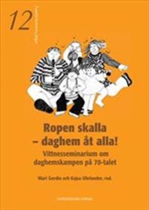 Ropen skalla - daghem åt alla!  -  Vittnesseminarium om daghemskampen på 70-talet; Mari Gerdin, Kajsa Ohrlander; 2007