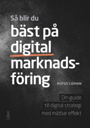 Så blir du bäst på digital marknadsföring : din guide till digital strategi med mätbar effekt; Rufus Lidman; 2016