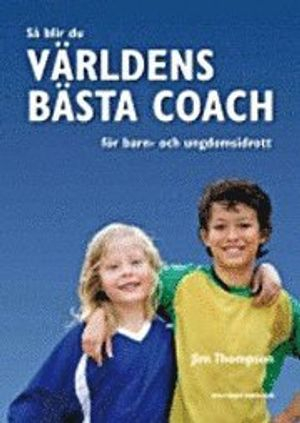 Så blir du världens bästa coach för barn- och ungdomsidrott; Jim Thompson; 2009