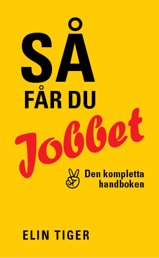 Så får du jobbet : den kompletta handboken; Elin Tiger; 2018