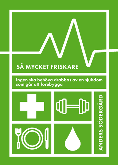 Så mycket friskare : ingen ska behöva drabbas av en sjukdom som går att förebygga; Anders Södergård; 2019