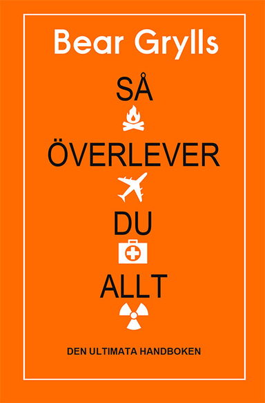 Så överlever du allt : den ultimata handboken; Bear Grylls; 2018