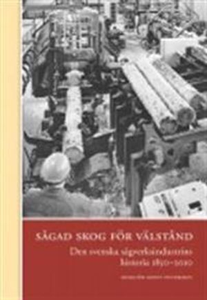 Sågad skog för välstånd : den svenska sågverksindustrins historia 1850-2010; Ronny Pettersson; 2015