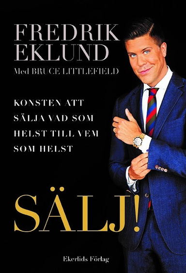 SÄLJ! : konsten att sälja vad som helst till vem som helst; Fredrik Eklund, Bruce Littlefield; 2016