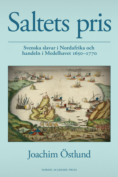 Saltets pris : svenska slavar i Nordafrika och handeln i Medelhavet 1650-1770; Joachim Östlund; 2014