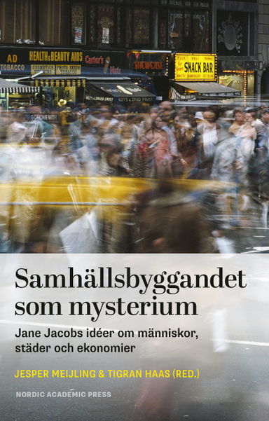 Samhällsbyggandet som mysterium : Jane Jacobs idéer om människor, städer och ekonomier; Jesper Meijling, Tigran Haas, Ola Andersson, Vania Ceccato, Peter Elmlund, Jill L. Grant, Ebba Högström, Peter L. Laurence, Michael W. Mehaffy, Eva Minoira, Saskia Sassen, Per Svensson, Catharina Thörn; 2018