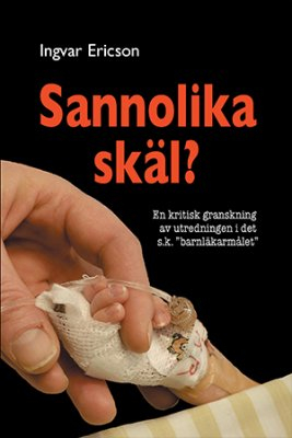 Sannolika skäl? : en kritisk granskning av utredningen i det s.k. "barnläkarmålet"; Ingvar Ericson; 2013