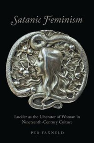 Satanic feminism : Lucifer as the liberator of woman in nineteenth-century culture; Per Faxneld; 2017