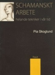 Schamanskt arbete - helande tekniker i vår tid; Pia Skoglund; 2008