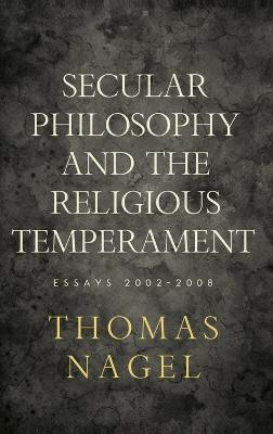 Secular philosophy and the religious temperament : essays 2002-2008; Thomas Nagel; 2010