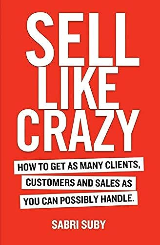 Sell Like Crazy: How to Get As Many Clients, Customers and Sales As You Can Possibly Handle; Sabri Suby; 2019