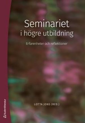 Seminariet i högre utbildning - Erfarenheter och reflektioner; Lotta Jons, Kerstin Bladini, Maria Eklund Heinonen, Cecilia Ferm Almqvist, Jenny Gunnarsson Payne, Anna Hofsten, Stina Larsson, Petra Lundberg Bouquelon, Ann-Christine Wennergren, Lisa Öberg; 2015