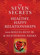 Seven Secrets To Healthy, Happy Relationships; Jr. and HeatherAsh Amara don Miguel Ruiz; 2018