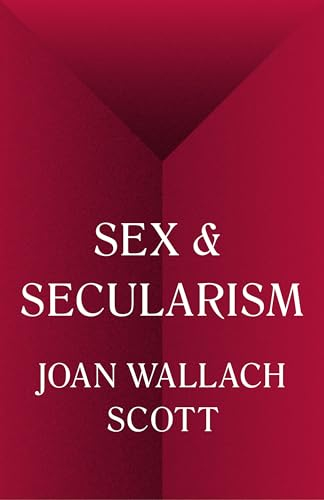 Sex and Secularism; Joan Wallach Scott; 2017