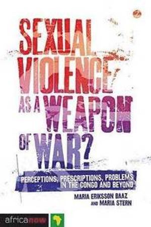 Sexual Violence as a Weapon of War?; Maria Eriksson Baaz, Professor Maria Stern; 2013