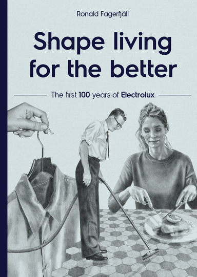 Shape living for the better : the first 100 years of Electrolux; Ronald Fagerfjäll; 2019