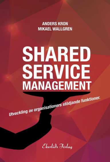 Shared service management : utveckling av organisationers stödjande funktionktioner; Anders Kron, Mikael Wallgren; 2015