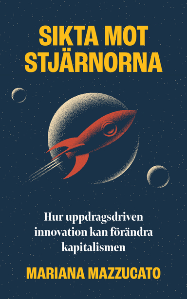 Sikta mot stjärnorna : hur uppdragsdriven innovation kan förändra kapitalismen; Mariana Mazzucato; 2021