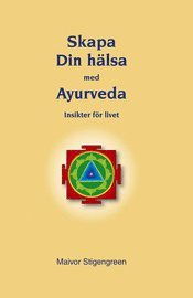 Skapa din hälsa med Ayurveda : insikter för livet; Maivor Stigengreen; 2007