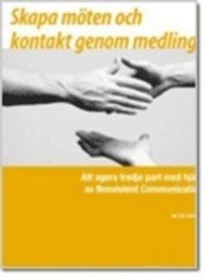 Skapa möten och kontakt genom medling : att agera tredje part med Nonviolent communication; Liv Larsson; 2008