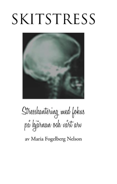 Skitstress : stresshantering med fokus på hjärnan och vårt arv; Maria Fogelberg Nelson; 2009